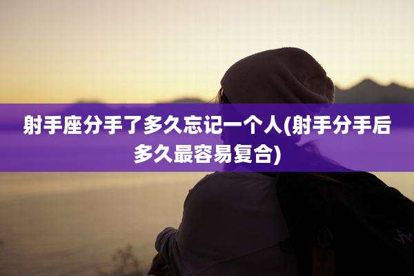 射手座分手了多久忘记一个人(射手分手后多久最容易复合)