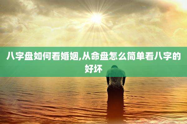 八字盘如何看婚姻,从命盘怎么简单看八字的好坏