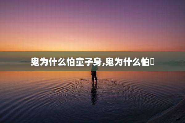 鬼为什么怕童子身,鬼为什么怕魙