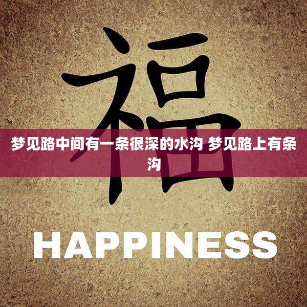 梦见路中间有一条很深的水沟 梦见路上有条沟