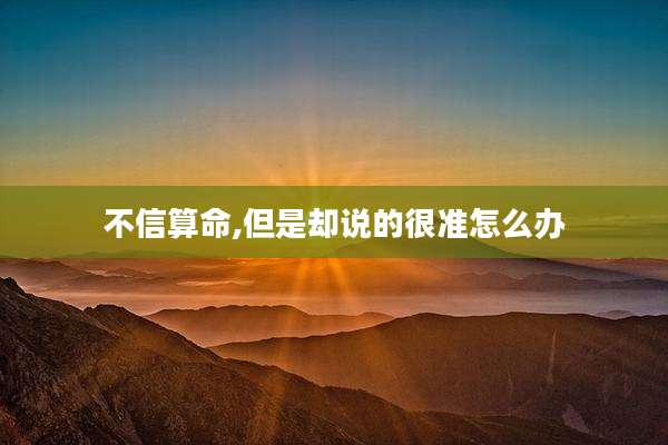 不信算命,但是却说的很准怎么办