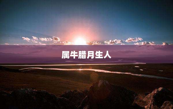 属牛腊月生人