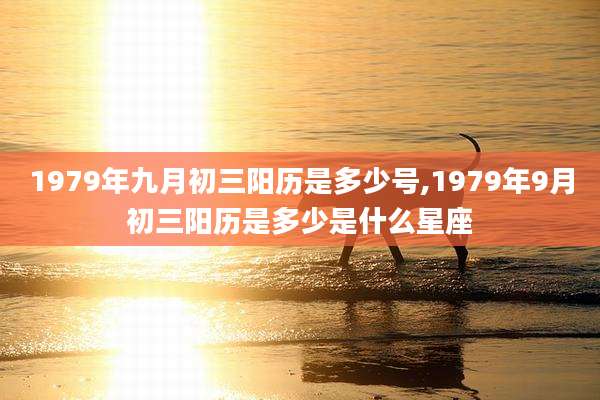 1979年九月初三阳历是多少号,1979年9月初三阳历是多少是什么星座