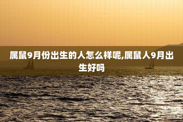属鼠9月份出生的人怎么样呢,属鼠人9月出生好吗