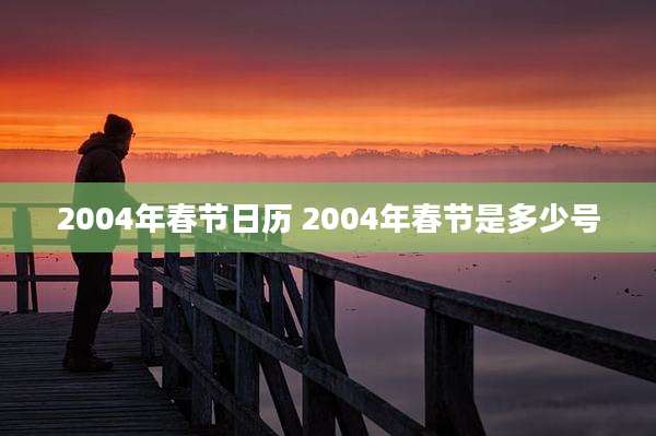 2004年春节日历 2004年春节是多少号