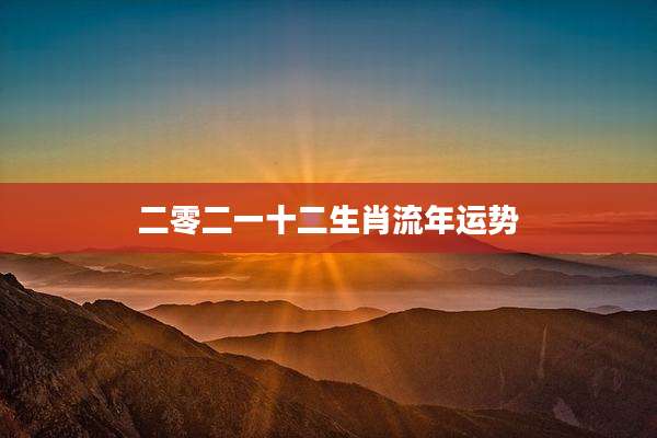 二零二一十二生肖流年运势