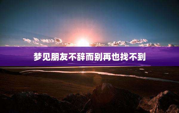 梦见朋友不辞而别再也找不到