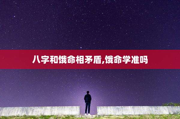 八字和饿命相矛盾,饿命学准吗
