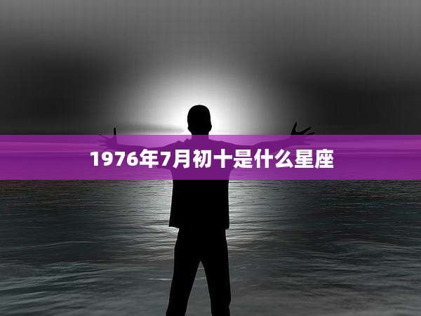 1976年7月初十是什么星座