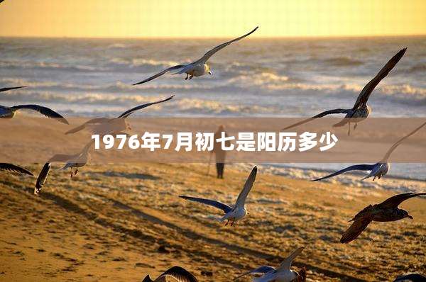 1976年7月初七是阳历多少
