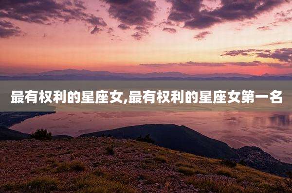 最有权利的星座女,最有权利的星座女第一名
