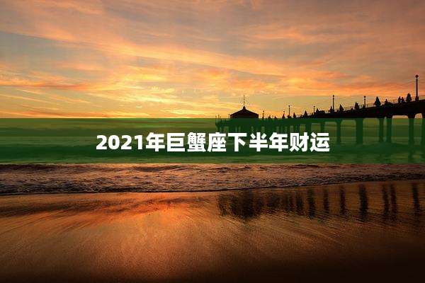 2021年巨蟹座下半年财运