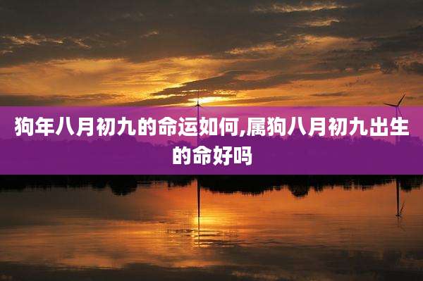 狗年八月初九的命运如何,属狗八月初九出生的命好吗