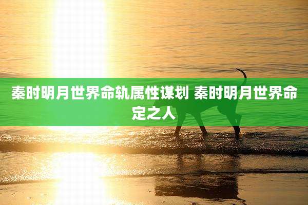 秦时明月世界命轨属性谋划 秦时明月世界命定之人