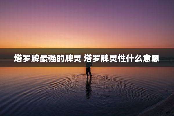 塔罗牌最强的牌灵 塔罗牌灵性什么意思