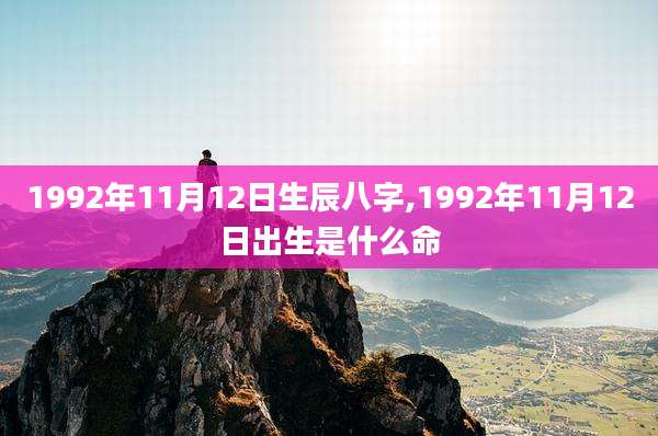 1992年11月12日生辰八字,1992年11月12日出生是什么命