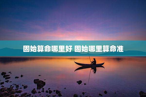 固始算命哪里好 固始哪里算命准