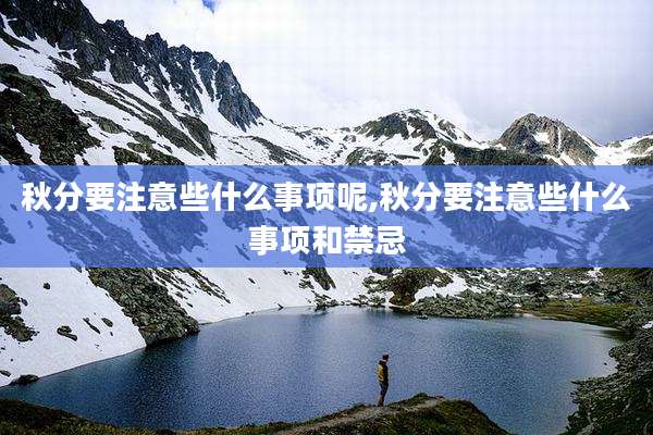 秋分要注意些什么事项呢,秋分要注意些什么事项和禁忌