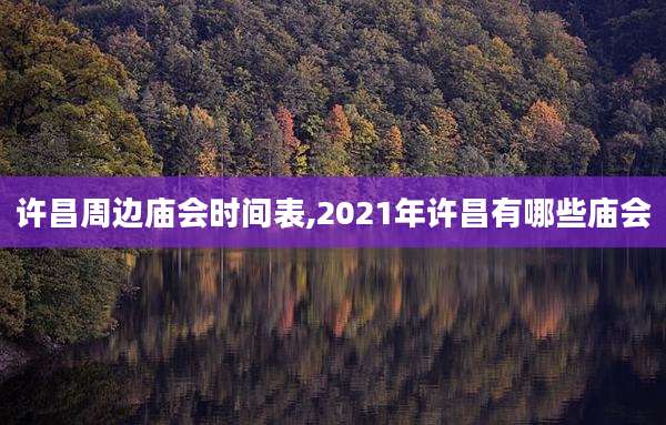 许昌周边庙会时间表,2021年许昌有哪些庙会