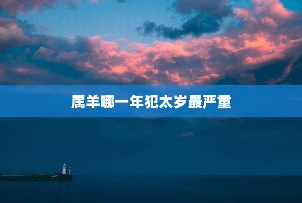 属羊哪一年犯太岁最严重