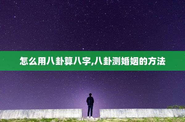 怎么用八卦算八字,八卦测婚姻的方法