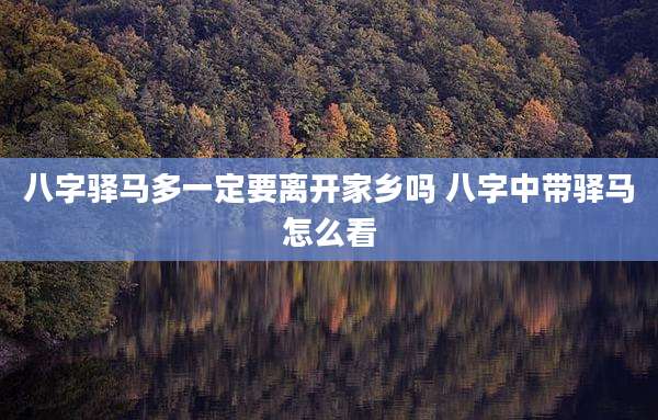 八字驿马多一定要离开家乡吗 八字中带驿马怎么看