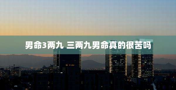 男命3两九 三两九男命真的很苦吗