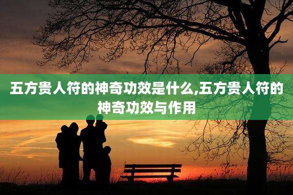 五方贵人符的神奇功效是什么,五方贵人符的神奇功效与作用