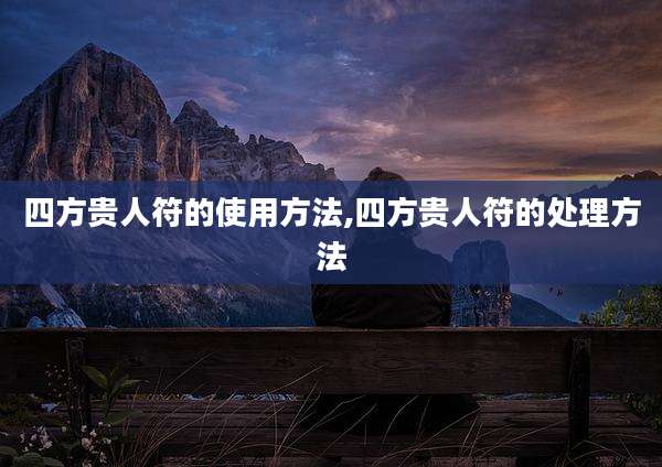 四方贵人符的使用方法,四方贵人符的处理方法