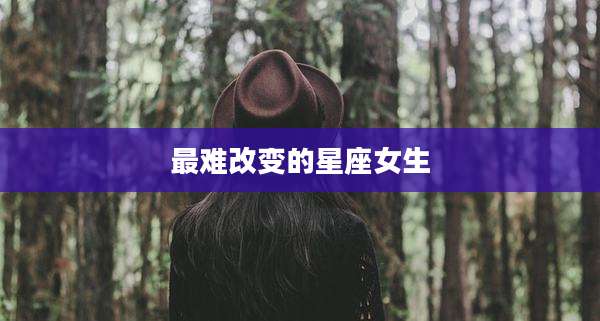 最难改变的星座女生
