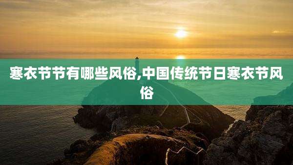 寒衣节节有哪些风俗,中国传统节日寒衣节风俗