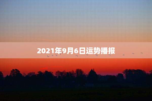 2021年9月6日运势播报