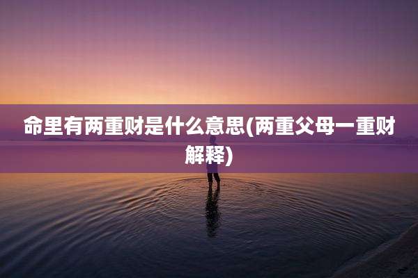 命里有两重财是什么意思(两重父母一重财解释)