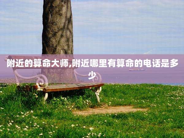 附近的算命大师,附近哪里有算命的电话是多少