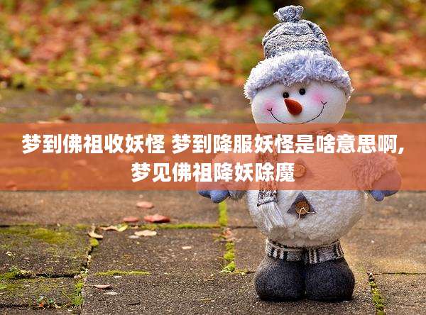梦到佛祖收妖怪 梦到降服妖怪是啥意思啊,梦见佛祖降妖除魔