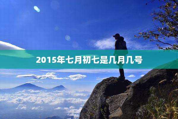 2015年七月初七是几月几号