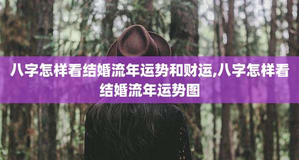 八字怎样看结婚流年运势和财运,八字怎样看结婚流年运势图