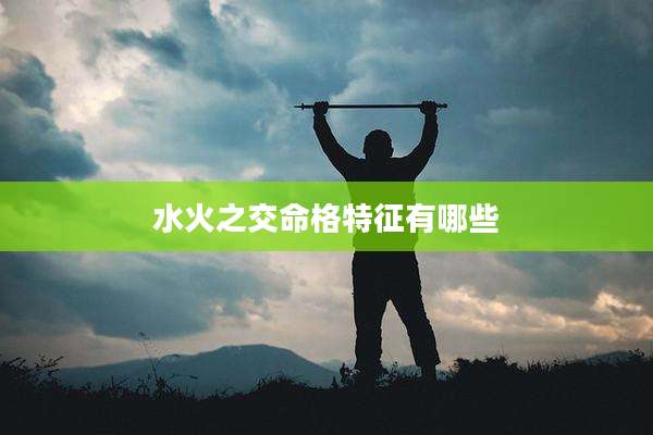 水火之交命格特征有哪些