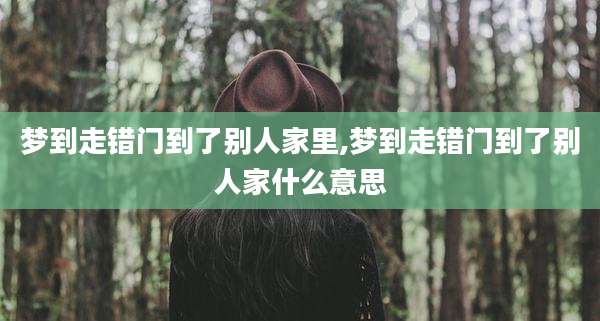 梦到走错门到了别人家里,梦到走错门到了别人家什么意思