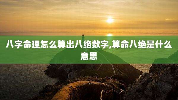 八字命理怎么算出八绝数字,算命八绝是什么意思