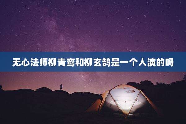 无心法师柳青鸾和柳玄鹄是一个人演的吗