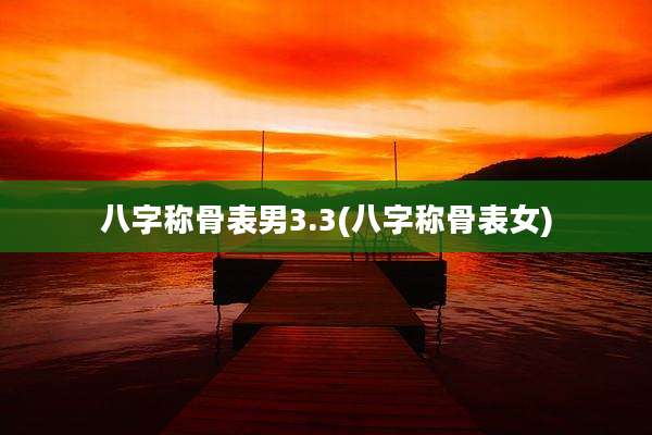 八字称骨表男3.3(八字称骨表女)