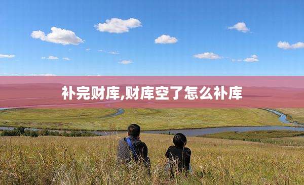 补完财库,财库空了怎么补库