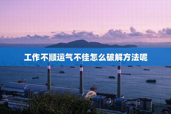 工作不顺运气不佳怎么破解方法呢