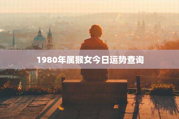 1980年属猴女今日运势查询