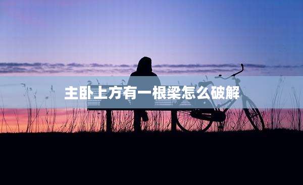 主卧上方有一根梁怎么破解