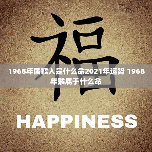 1968年属猴人是什么命2021年运势 1968年猴属于什么命
