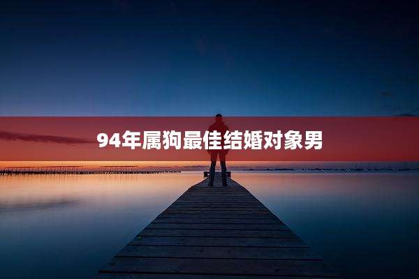 94年属狗最佳结婚对象男