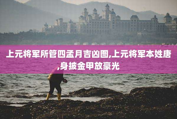 上元将军所管四孟月吉凶图,上元将军本姓唐,身披金甲放豪光