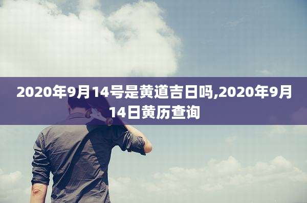 2020年9月14号是黄道吉日吗,2020年9月14日黄历查询